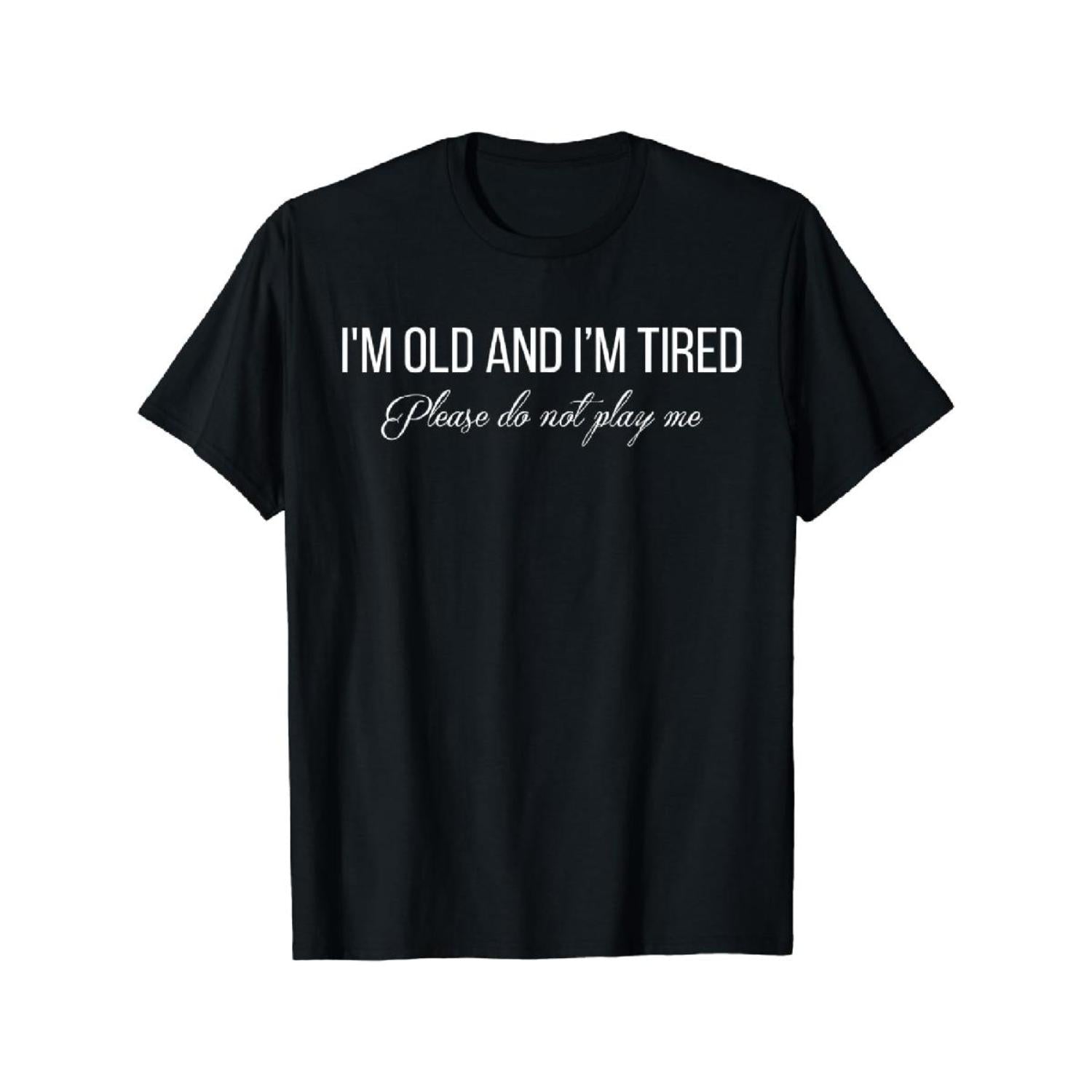 100 Percent Cotton T Shirt Im Old And Im Tired Please Do Not Play Me Design