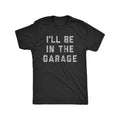 Mens Ill Be in the Garage T Shirt Humorous Car Mechanic Dad Graphic Novelty Tee