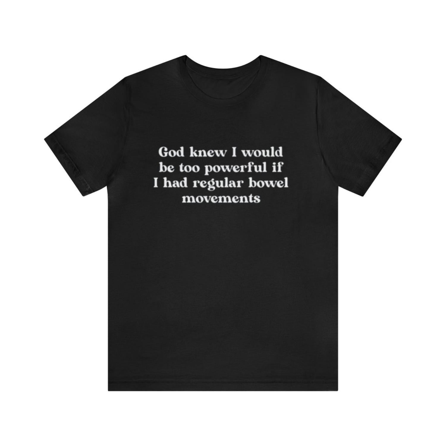 God Knew I Would Be Too Powerful If I Had Regular Bowel Movements Funny Meme Shirt Gift For Men