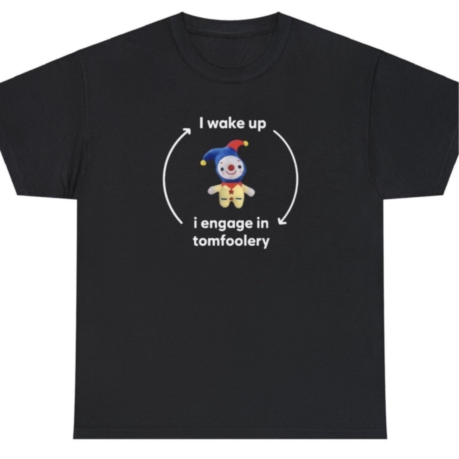 I Wake Up And Engage In Tomfoolery Funny Meme Ironic Joke Gift Cursed Tee