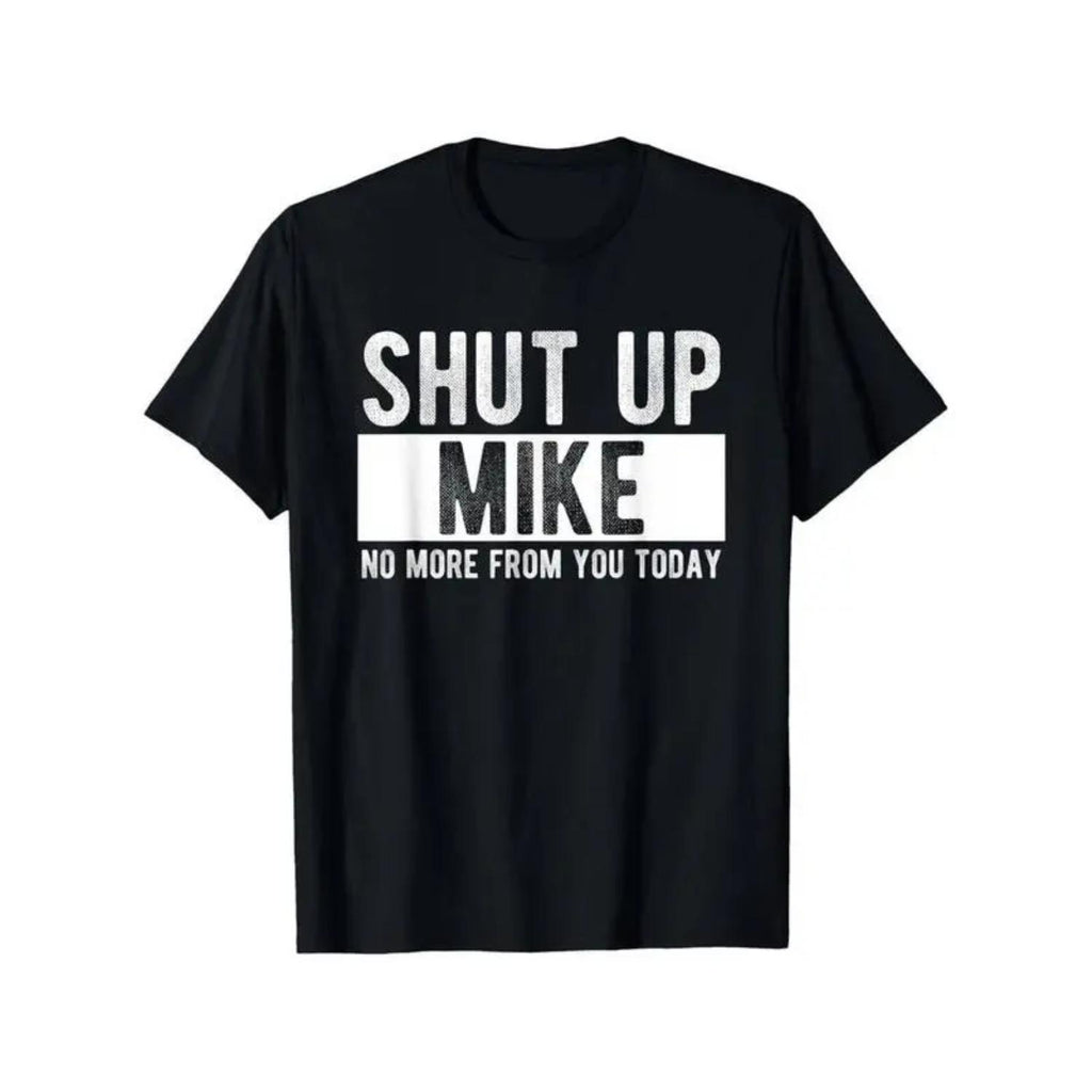 Summer T Shirts Shut Up Mike No More From You Today Funny Mike Name Unisex Cotton Casual Round Neck Outdoor Short Sleeve T Shirt With Slight Stretch