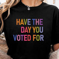 Have The Day You Voted For Shirt Funny Anti Political Sarcasm Shirt Liberal Leftist Feminist Activist Hope You Get