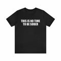 100 Percent Cotton Summer T Shirts This Is No Time To Be Sober Shirt Funny Tees Gag Meme Parody Ironic Dark Humor Birthday Gift Menswear Top
