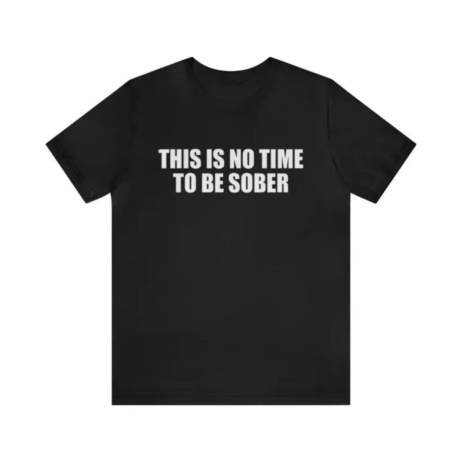 100 Percent Cotton Summer T Shirts This Is No Time To Be Sober Shirt Funny Tees Gag Meme Parody Ironic Dark Humor Birthday Gift Menswear Top