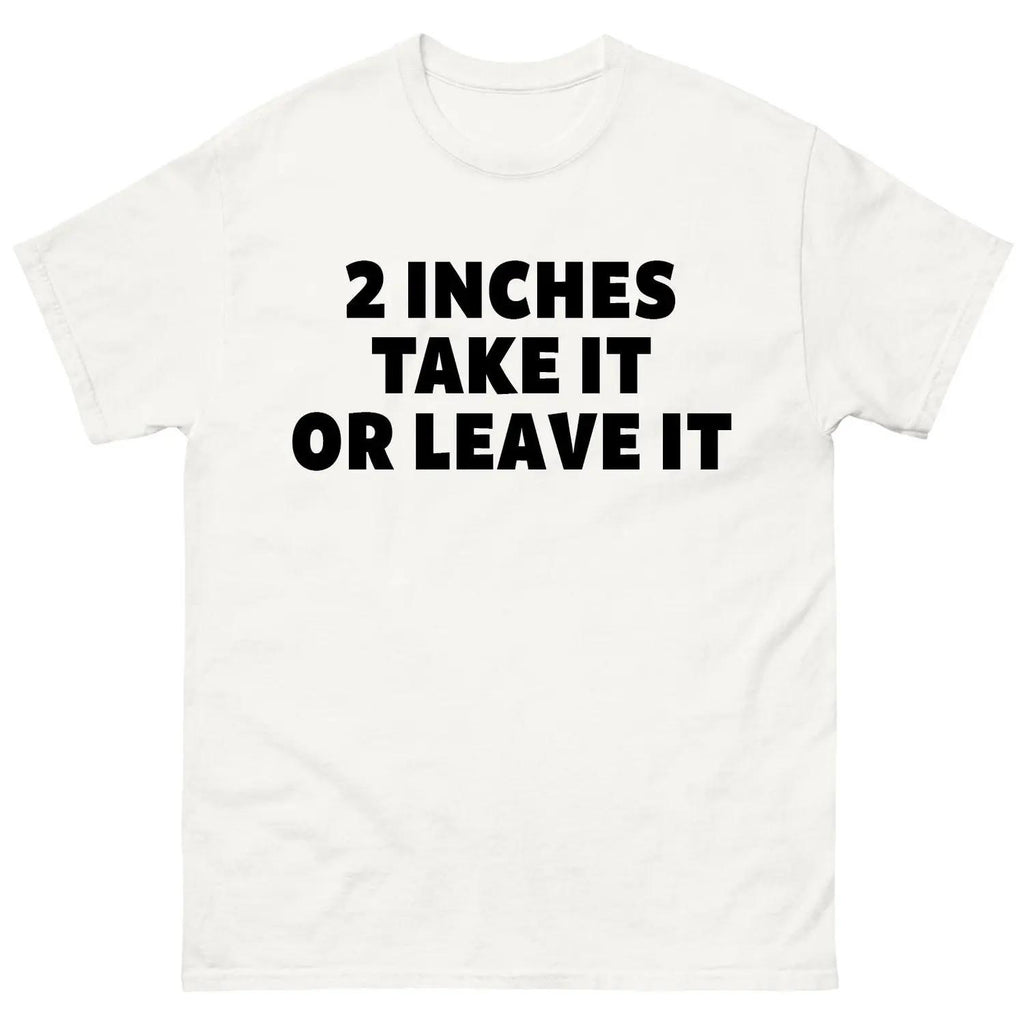 Humorous Two Inches Take It Or Leave It Shirt - Funny Offensive Gift For Men