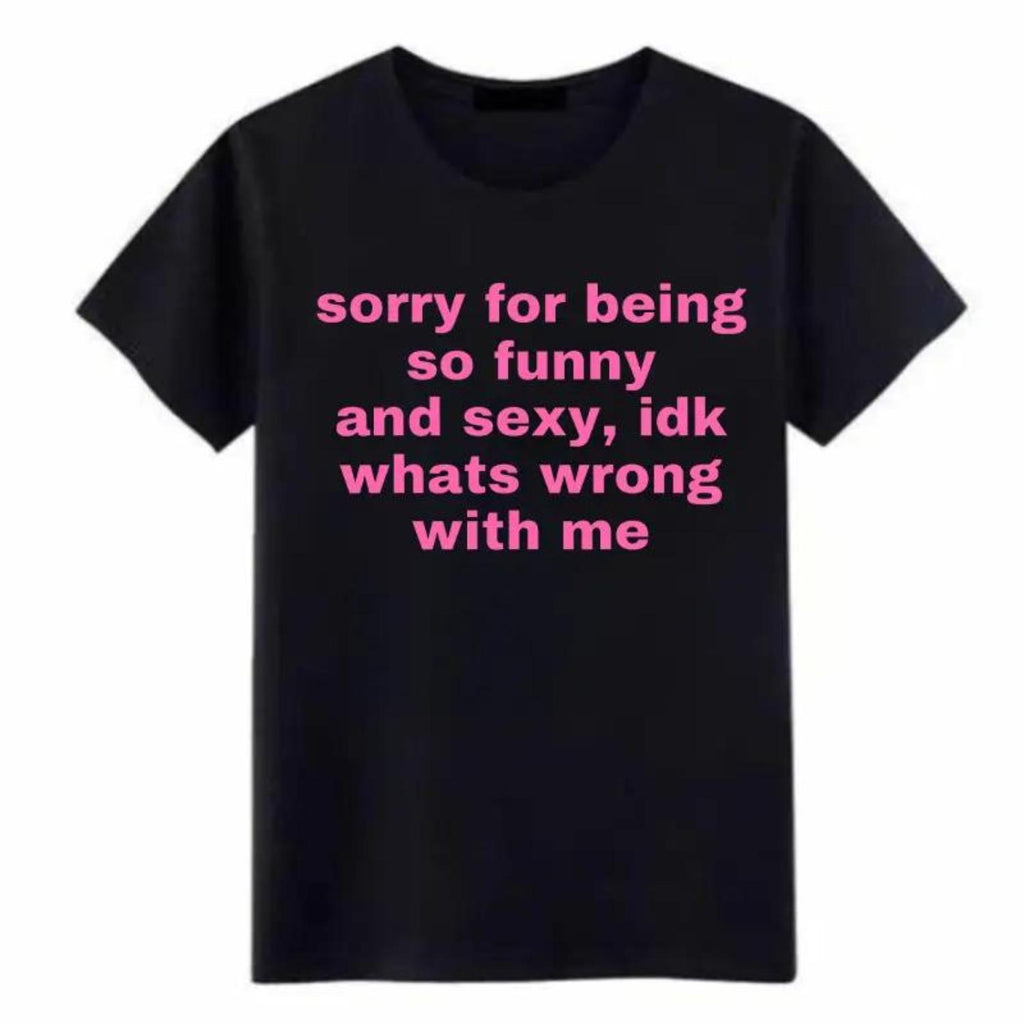 Sorry For Being So Funny And Sexy Idk Whats Wrong With Me Tee Joke Gift Shirt Funny Meme TShirt