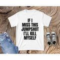 Funny Graphic Tee If I Miss This Jumpshot Shirt Basketball Player Gift Basketball Apparel
