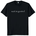 Funny Meme Wait Im Goated Unisex Summer Casual T Shirt Y2k Trend Short Sleeve O Neck 100 Percent Cotton
