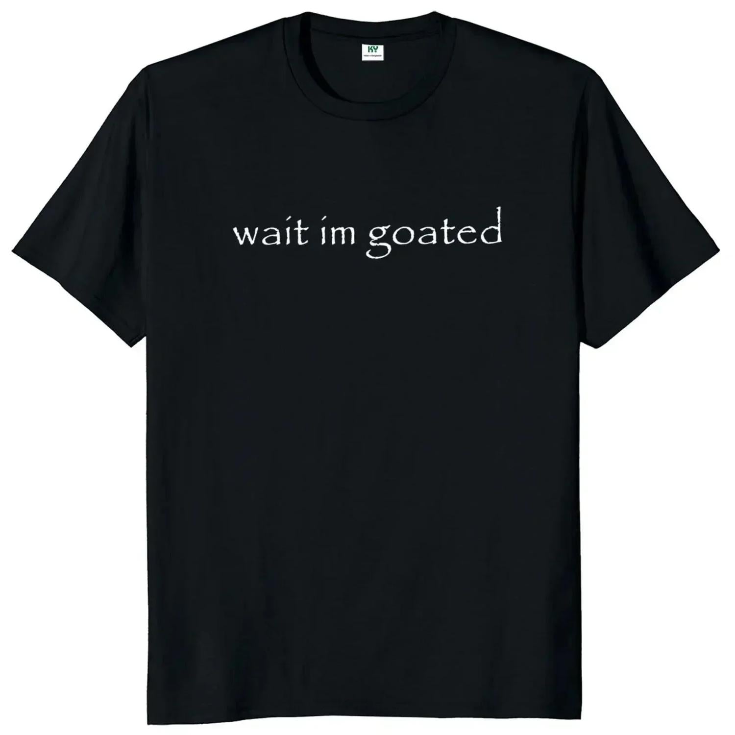 Wait Im Goated Funny Meme Trend Y2k Short Sleeve O Neck 100 Percent Cotton Unisex Summer Casual Tee Shirt
