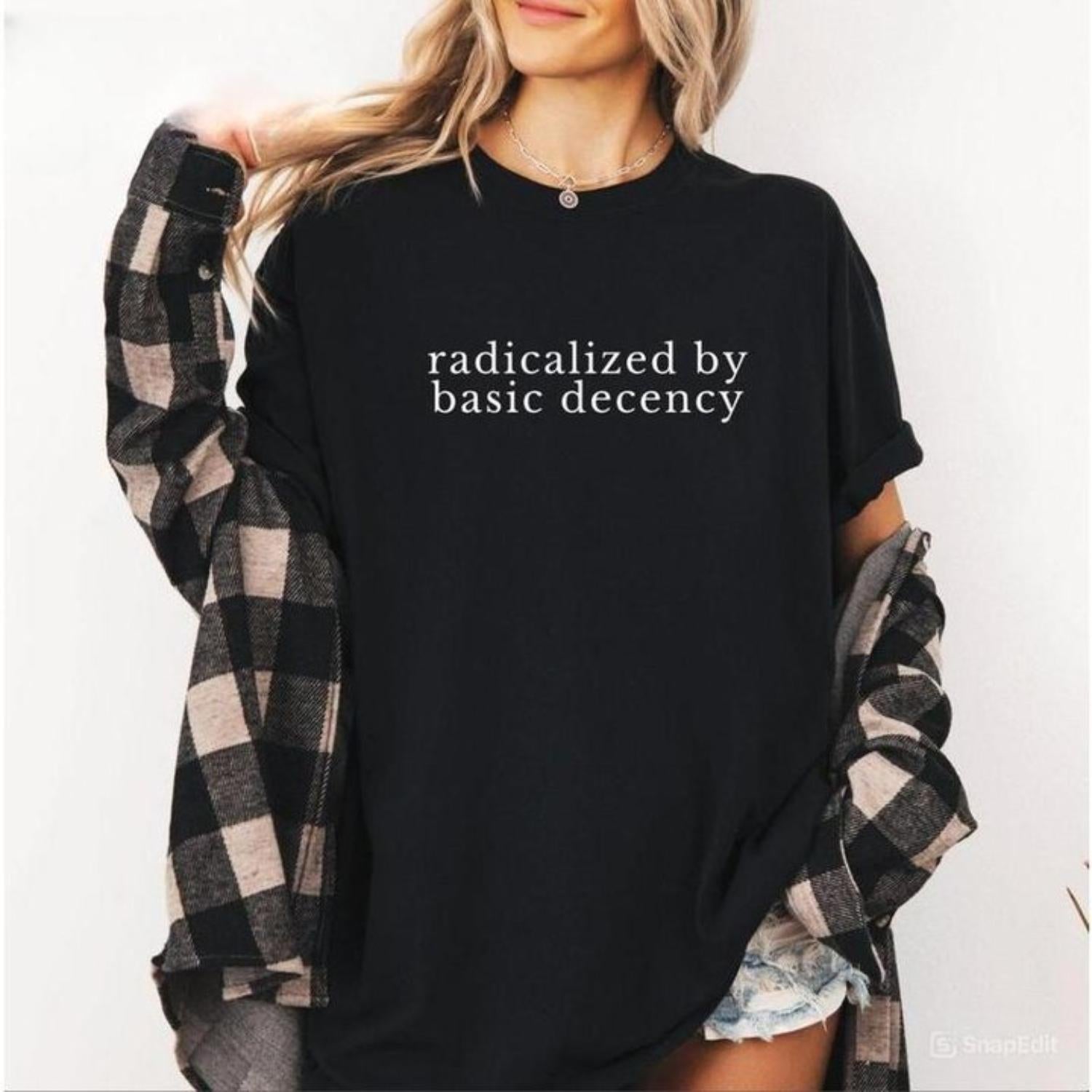 Radicalized by Basic Decency Shirt Political Protest Feminist Activist Gift Liberal Unisex Cotton Sweatshirt Hoodie Men Womenswear Golf Gift Tee